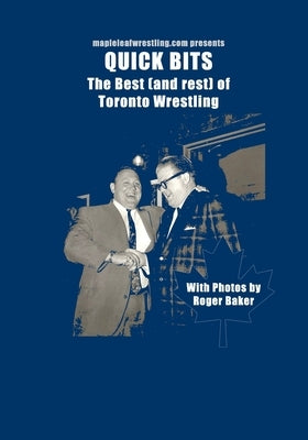 Quick Bits: The best (and rest) of Toronto Wrestling by Baker, Roger