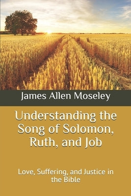 Understanding the Song of Solomon, Ruth, and Job: Love, Suffering, and Justice in the Bible by Moseley, James Allen
