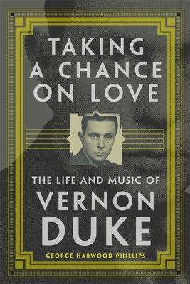 Taking a Chance on Love: The Life and Music of Vernon Duke Volume 5 by Phillips, George Harwood