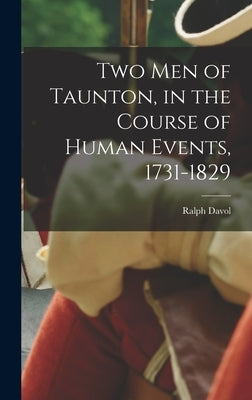 Two men of Taunton, in the Course of Human Events, 1731-1829 by Davol, Ralph