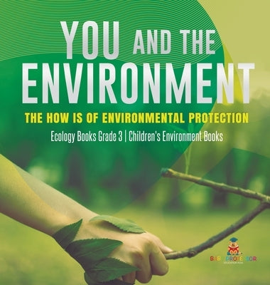 You and The Environment: The How's of Environmental Protection Ecology Books Grade 3 Children's Environment Books by Baby Professor