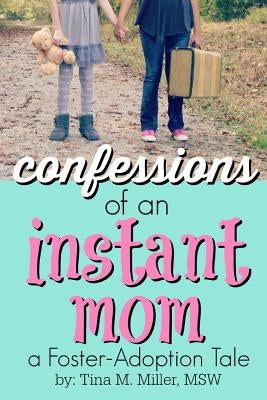 Confessions of an Instant Mom: a Foster-Adoption Tale by Miller Msw, Tina M.