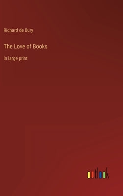 The Love of Books: in large print by Bury, Richard De