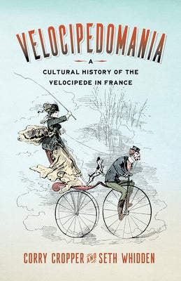 Velocipedomania: A Cultural History of the Velocipede in France by Cropper, Corry