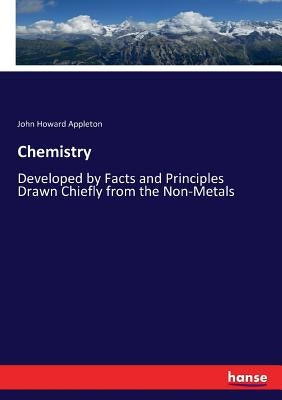 Chemistry: Developed by Facts and Principles Drawn Chiefly from the Non-Metals by Appleton, John Howard