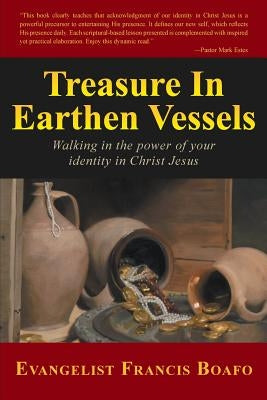 Treasure in Earthen Vessels: Walking in the Power of Your Identity in Christ Jesus by Boafo, Evangelist Francis