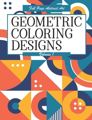 Geometric Coloring Designs Volume 1 Full Page Abstract Art: Detailed Patterns to Color - For Adults - Relaxing Stress Relief by Highway 62 Publishing