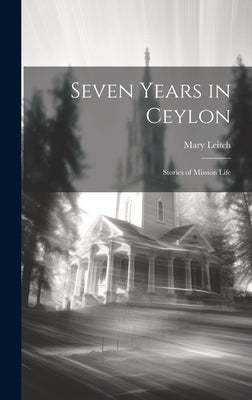 Seven Years in Ceylon: Stories of Mission Life by Leitch, Mary