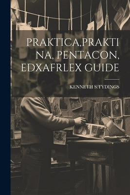 Praktica, Praktina, Pentacon, Edxafrlex Guide by S. Tydings, Kenneth