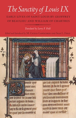 The Sanctity of Louis IX: Early Lives of Saint Louis by Geoffrey of Beaulieu and William of Chartres by Gaposchkin, M. Cecilia
