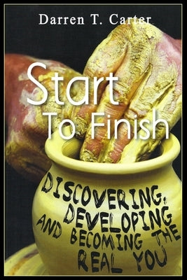 Start To Finish: Discovering, Developing And Expanding The Real You by Carter, Darren T.