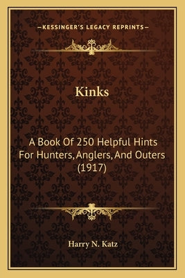 Kinks: A Book Of 250 Helpful Hints For Hunters, Anglers, And Outers (1917) by Katz, Harry N.