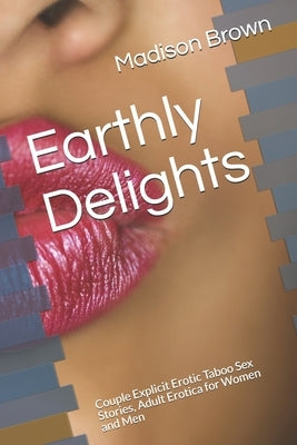 Earthly Delights: Couple Explicit Erotic Taboo Sex Stories, Adult Erotica for Women and Men by Brown, Madison