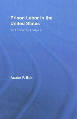 Prison Labor in the United States: An Economic Analysis by Bair, Asatar