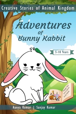 Adventures of Bunny Rabbit: Creative Stories of Animal Kingdom by Kumar, Aanya