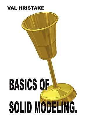 Basics of Solid Modeling: Your guide to 3D. by Hristake, Val