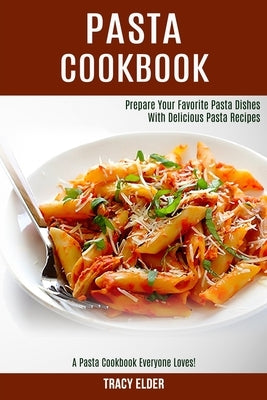 Pasta Cookbook: Prepare Your Favorite Pasta Dishes With Delicious Pasta Recipes (A Pasta Cookbook Everyone Loves!) by Elder, Tracy