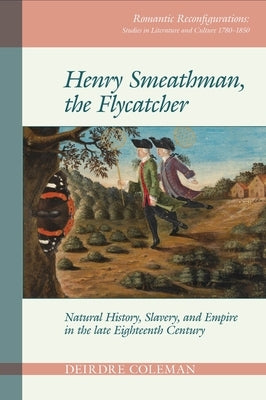 Henry Smeathman, the Flycatcher: Natural History, Slavery, and Empire in the Late Eighteenth Century by Coleman, Deirdre