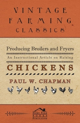 Producing Broilers and Fryers - An Instructional Article on Raising Chickens by Chapman, Paul W.