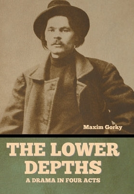 The Lower Depths: A Drama in Four Acts by Gorky, Maxim