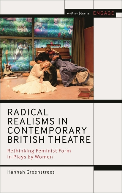 Radical Realisms in Contemporary British Theatre: Rethinking Feminist Form in Plays by Women by Greenstreet, Hannah