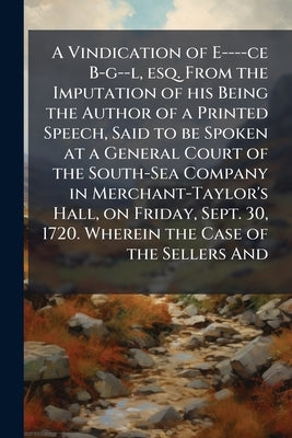 A Vindication of E----ce B-g--l, esq. From the Imputation of his Being the Author of a Printed Speech, Said to be Spoken at a General Court of the Sou by Anonymous