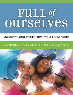 Full of Ourselves: A Wellness Program to Advance Girl Power, Health, and Leadership by Steiner-Adair, Catherine