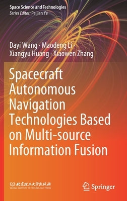Spacecraft Autonomous Navigation Technologies Based on Multi-Source Information Fusion by Wang, Dayi
