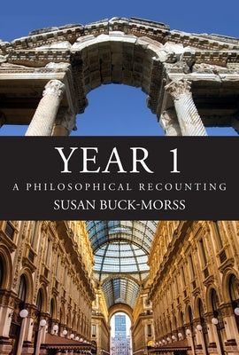 Year 1: A Philosophical Recounting by Buck-Morss, Susan