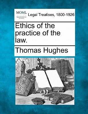 Ethics of the Practice of the Law. by Hughes, Thomas