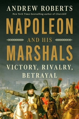 Napoleon and His Marshals: Victory, Rivalry, Betrayal by Roberts, Andrew
