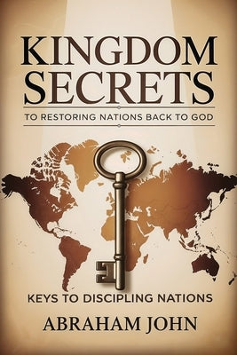 Kingdom Secrets to Restoring Nations Back to God by John, Abraham