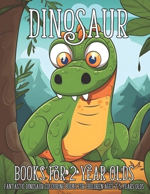 Dinosaur Books for 2 Year Olds: Fantastic Dinosaur Colouring Books for Children Ages 2-5 Years Olds by Marshall, Nick