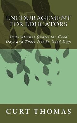 Encouragement for EDUCATORS: Inspirational Quotes for Good Days and Those Not So Good Days by Thomas, Curt