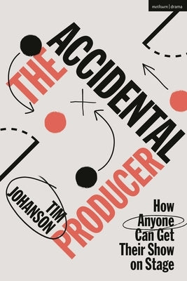The Accidental Producer: How Anyone Can Get Their Show on Stage by Johanson, Tim