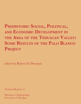 Prehistoric Social, Political, and Economic Development in the Area of the Tehuacan Valley: Some Results of the Palo Blanco Project Volume 11 by Drennan, Robert D.