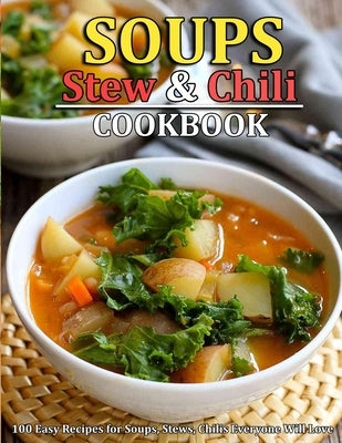 Soup, Stew and Chili Cookbook: 100 Easy Recipes for Soups, Stews, Chilis Everyone Will Love by Nolan, Eliseo