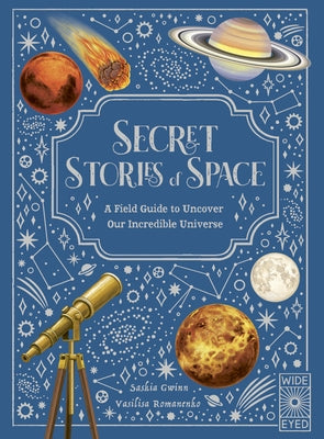 Secret Stories of Space: A Fieldguide to Uncover Our Incredible Universe by Gwinn, Saskia