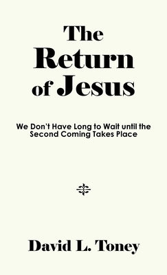 The Return of Jesus: We Don't Have Long to Wait until the Second Coming Takes Place by Toney, David L.