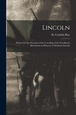 Lincoln; Written for the Occasion of the Unveiling of the Freedmen's Monument in Memory of Abraham Lincoln by Ray, H. Cordelia (Henrietta Cordelia)