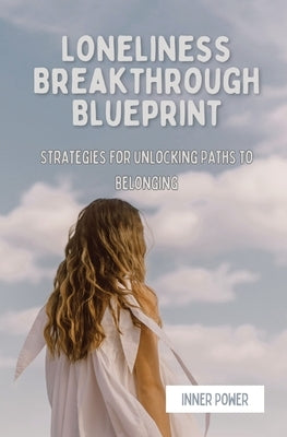 Loneliness Breakthrough Blueprint: Strategies for Unlocking Paths to Belonging by Power, Inner