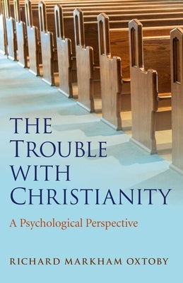 The Trouble with Christianity: A Psychological Perspective by Oxtoby, Richard Markham