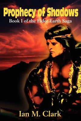 Prophecy of Shadows: Book I of the Elder Earth Saga by Clark, Ian M.