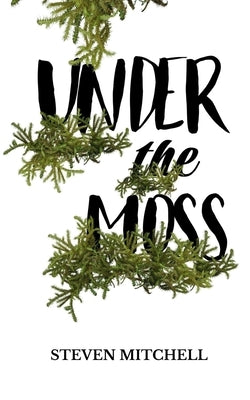 Under the Moss: A unique novel based around obsession, addiction, and dependency by Mitchell, Steven
