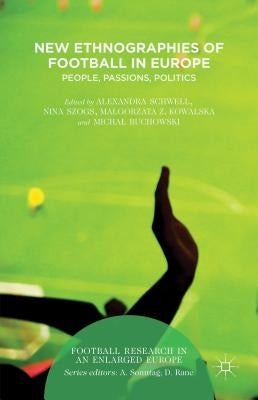 New Ethnographies of Football in Europe: People, Passions, Politics by Schwell, Alexandra