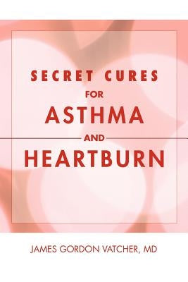 Secret Cures For Asthma and Heartburn by Vatcher, James Gordon