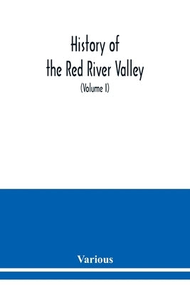 History of the Red River Valley: past and present, including an account of the counties, cities, towns, and villages of the Valley from the time of th by Various