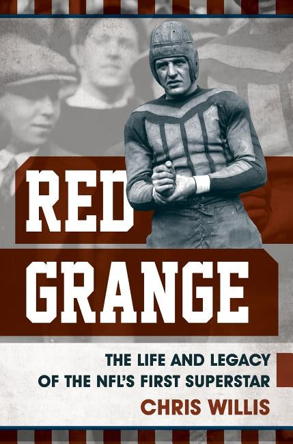 Red Grange: The Life and Legacy of the Nfl's First Superstar by Willis, Chris