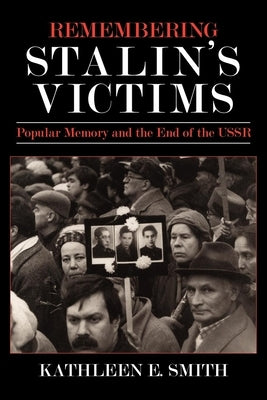 Remembering Stalin's Victims: Popular Memory and the End of the USSR by Smith, Kathleen E.