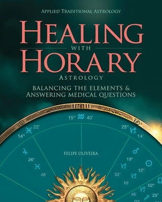 Healing With Horary Astrology: Balancing the elements and answering medical questions. by Oliveira, Felipe